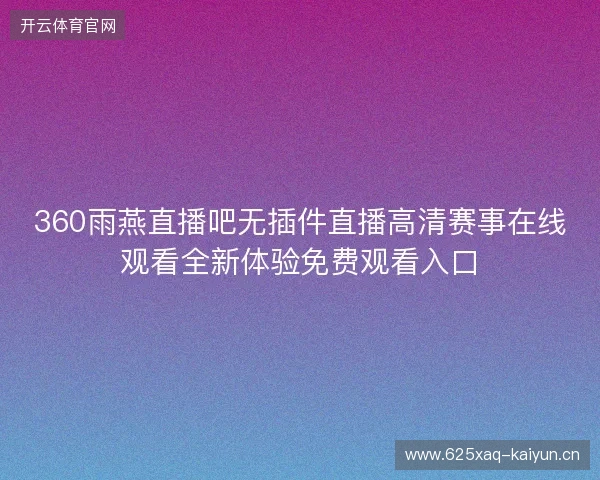 360雨燕直播吧无插件直播高清赛事在线观看全新体验免费观看入口