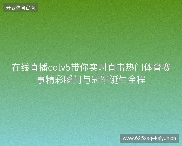 在线直播cctv5带你实时直击热门体育赛事精彩瞬间与冠军诞生全程