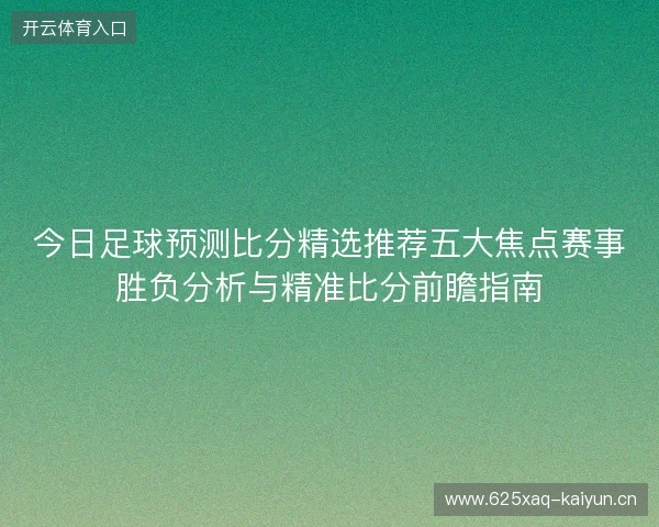 今日足球预测比分精选推荐五大焦点赛事胜负分析与精准比分前瞻指南