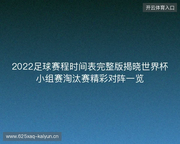 2022足球赛程时间表完整版揭晓世界杯小组赛淘汰赛精彩对阵一览