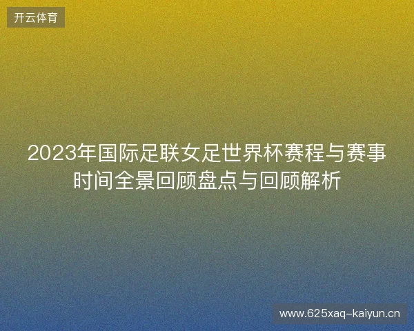 2023年国际足联女足世界杯赛程与赛事时间全景回顾盘点与回顾解析 2023年国际足联女足世界杯赛程与赛事时间全景回顾盘点与回顾解析