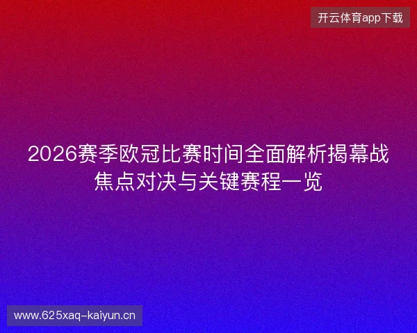 2026赛季欧冠比赛时间全面解析揭幕战焦点对决与关键赛程一览