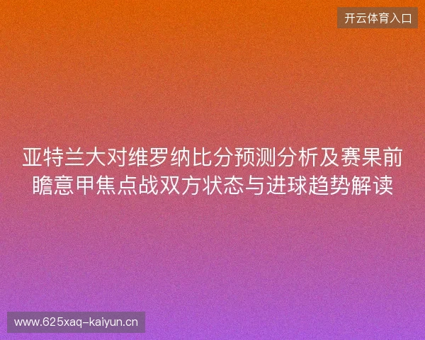 亚特兰大对维罗纳比分预测分析及赛果前瞻意甲焦点战双方状态与进球趋势解读 亚特兰大对维罗纳比分预测分析及赛果前瞻意甲焦点战双方状态与进球趋势解读