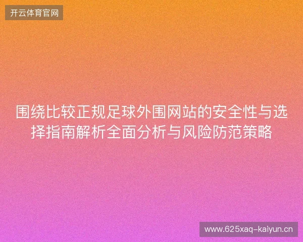 围绕比较正规足球外围网站的安全性与选择指南解析全面分析与风险防范策略 围绕比较正规足球外围网站的安全性与选择指南解析全面分析与风险防范策略