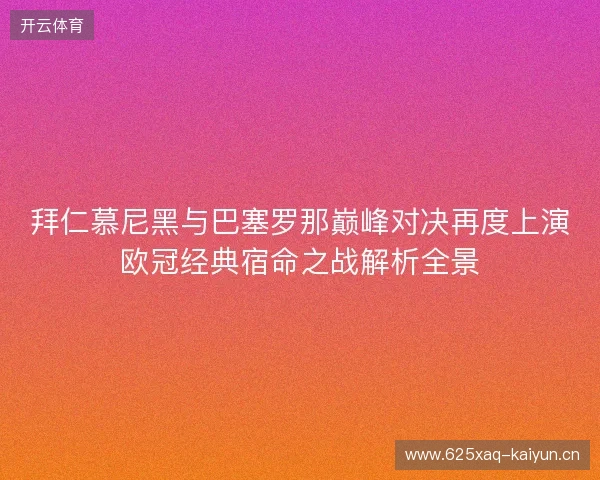 拜仁慕尼黑与巴塞罗那巅峰对决再度上演欧冠经典宿命之战解析全景 拜仁慕尼黑与巴塞罗那巅峰对决再度上演欧冠经典宿命之战解析全景