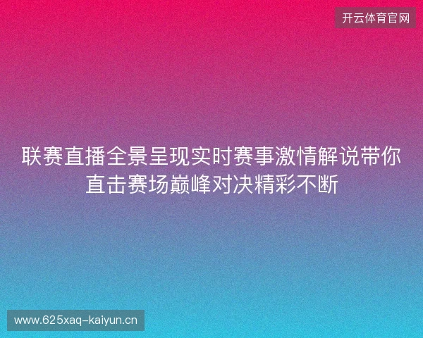 联赛直播全景呈现实时赛事激情解说带你直击赛场巅峰对决精彩不断 联赛直播全景呈现实时赛事激情解说带你直击赛场巅峰对决精彩不断