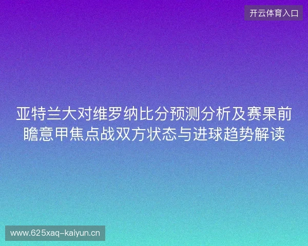 亚特兰大对维罗纳比分预测分析及赛果前瞻意甲焦点战双方状态与进球趋势解读