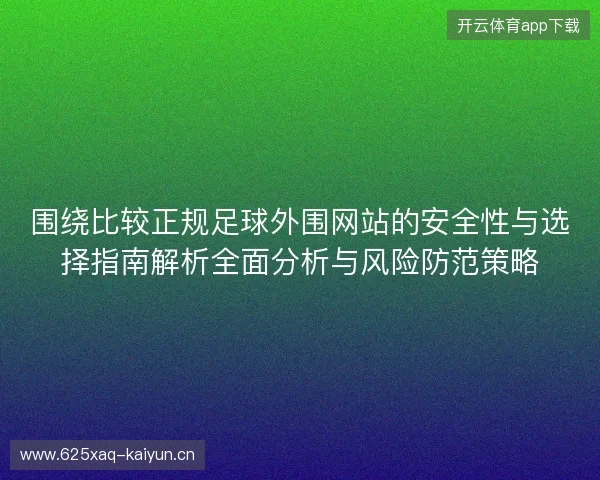 围绕比较正规足球外围网站的安全性与选择指南解析全面分析与风险防范策略 围绕比较正规足球外围网站的安全性与选择指南解析全面分析与风险防范策略