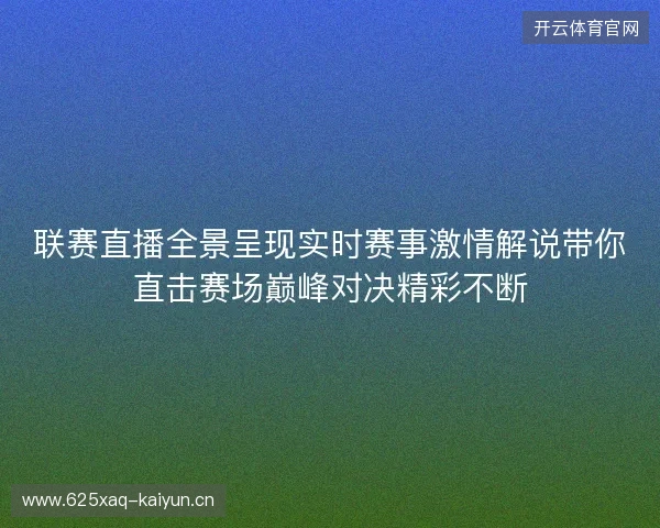 联赛直播全景呈现实时赛事激情解说带你直击赛场巅峰对决精彩不断 联赛直播全景呈现实时赛事激情解说带你直击赛场巅峰对决精彩不断