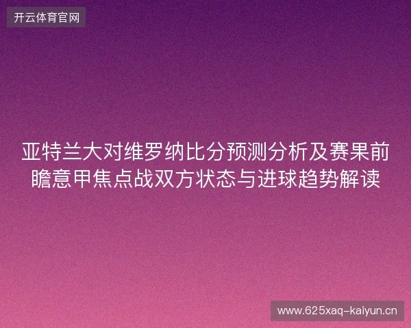 亚特兰大对维罗纳比分预测分析及赛果前瞻意甲焦点战双方状态与进球趋势解读 亚特兰大对维罗纳比分预测分析及赛果前瞻意甲焦点战双方状态与进球趋势解读