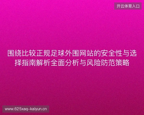 围绕比较正规足球外围网站的安全性与选择指南解析全面分析与风险防范策略 围绕比较正规足球外围网站的安全性与选择指南解析全面分析与风险防范策略
